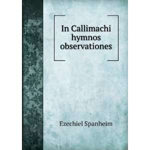  In Callimachi hymnos observationes Ezechiel Spanheim 