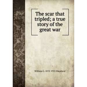 The scar that tripled; a true story of the great war William G. 1878 