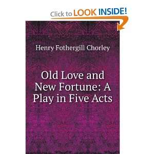  Old Love and New Fortune A Play in Five Acts Henry 