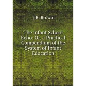  The Infant School Echo Or, a Practical Compendium of the 