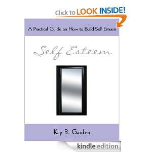 Self Esteem A Practical Guide on How to Build Self Esteem Kay B 