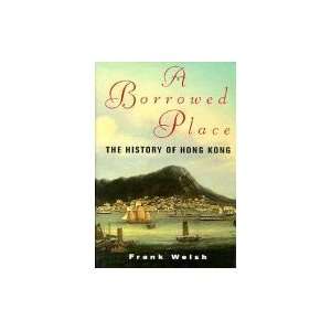    A Borrowed Place The History Of Hong Kong Frank Welsh Books
