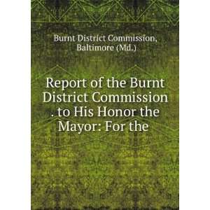  Report of the Burnt District Commission . to His Honor the 