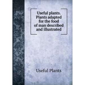 Useful plants. Plants adapted for the food of man described and 