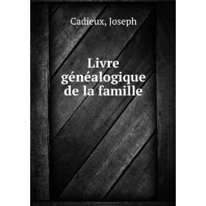    Livre gÃ©nÃ©alogique de la famille Joseph Cadieux Books