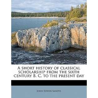 Nabu Press A Short History of Classical Scholarship from the Sixth 