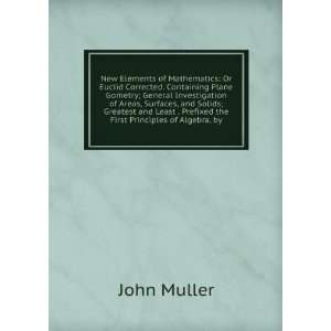   Least . Prefixed the First Principles of Algebra, by John Muller