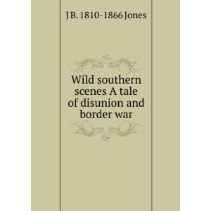   scenes A tale of disunion and border war J B. 1810 1866 Jones Books