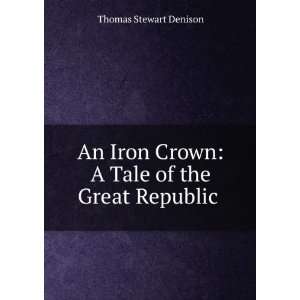  An Iron Crown A Tale of the Great Republic . Thomas 