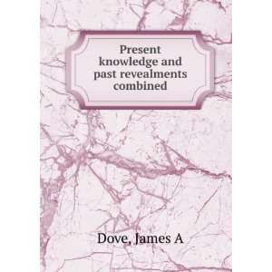  Present knowledge and past revealments combined James A 