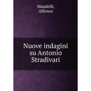    Nuove indagini su Antonio Stradivari Alfonso Mandelli Books