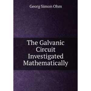   Galvanic Circuit Investigated Mathematically Georg Simon Ohm Books