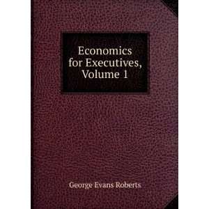    Economics for Executives, Volume 1 George Evans Roberts Books