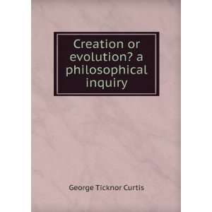   or evolution? a philosophical inquiry George Ticknor Curtis Books