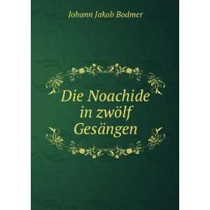  Die Noachide in zwÃ¶lf GesÃ¤ngen Johann Jakob Bodmer Books