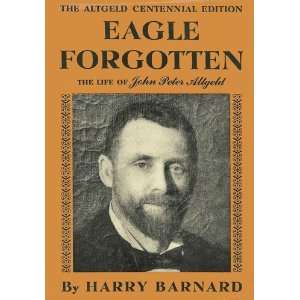   Eagle ForgottenThe Life of John Peter Altgeld Harry Barnard Books