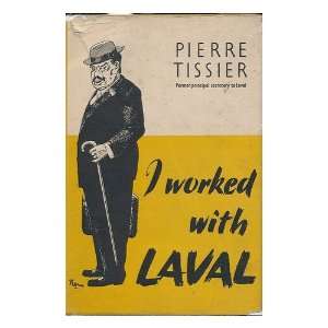  I Worked with Laval, by Lieutenant Colonel Pierre Tissier 