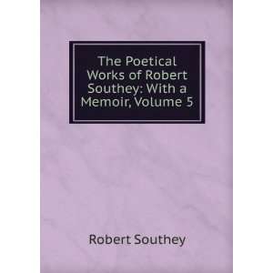   of Robert Southey With a Memoir, Volume 5 Robert Southey Books